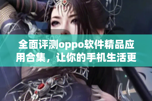全面評(píng)測(cè)oppo軟件精品應(yīng)用合集，讓你的手機(jī)生活更輕松