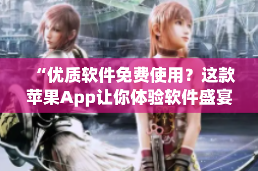 “優(yōu)質(zhì)軟件免費使用？這款蘋果App讓你體驗軟件盛宴！”