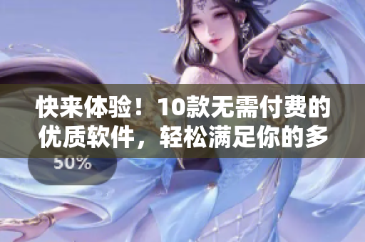 快來體驗(yàn)！10款無需付費(fèi)的優(yōu)質(zhì)軟件，輕松滿足你的多種需求