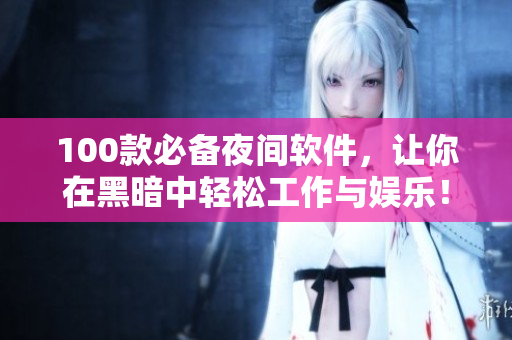 100款必備夜間軟件，讓你在黑暗中輕松工作與娛樂(lè)！