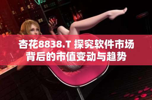 杏花8838.T 探究軟件市場背后的市值變動與趨勢