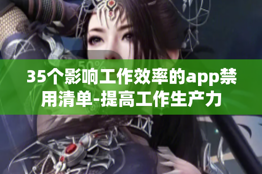 35個(gè)影響工作效率的app禁用清單-提高工作生產(chǎn)力