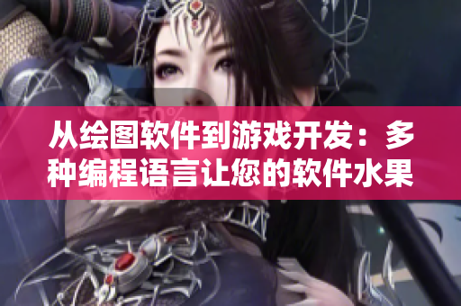 從繪圖軟件到游戲開(kāi)發(fā)：多種編程語(yǔ)言讓您的軟件水果籃子更豐富！