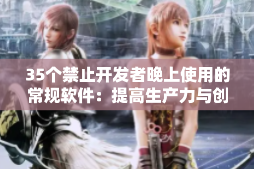 35個(gè)禁止開(kāi)發(fā)者晚上使用的常規(guī)軟件：提高生產(chǎn)力與創(chuàng)造力，守護(hù)良好睡眠！