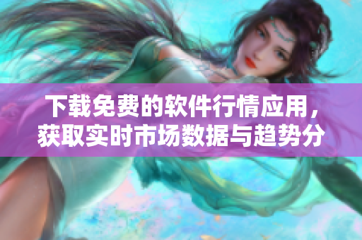 下載免費(fèi)的軟件行情應(yīng)用，獲取實(shí)時(shí)市場(chǎng)數(shù)據(jù)與趨勢(shì)分析