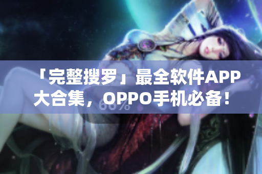 「完整搜羅」最全軟件APP大合集，OPPO手機(jī)必備！