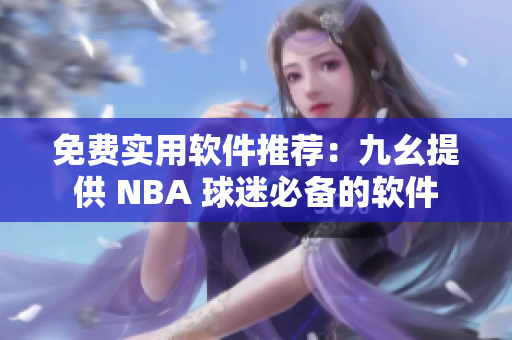 免費(fèi)實用軟件推薦：九幺提供 NBA 球迷必備的軟件