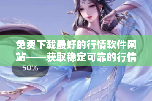 免費(fèi)下載最好的行情軟件網(wǎng)站——獲取穩(wěn)定可靠的行情分析工具！