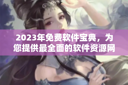 2023年免費軟件寶典，為您提供最全面的軟件資源網(wǎng)站