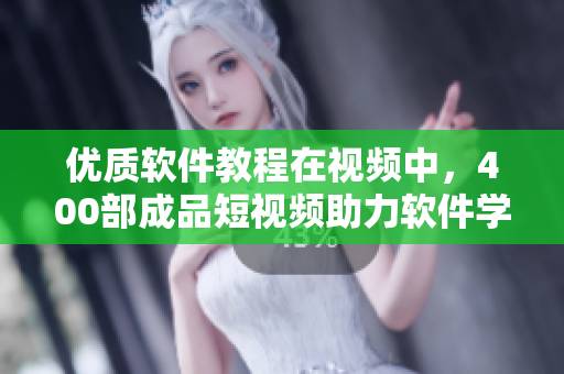 優(yōu)質(zhì)軟件教程在視頻中，400部成品短視頻助力軟件學(xué)習(xí)