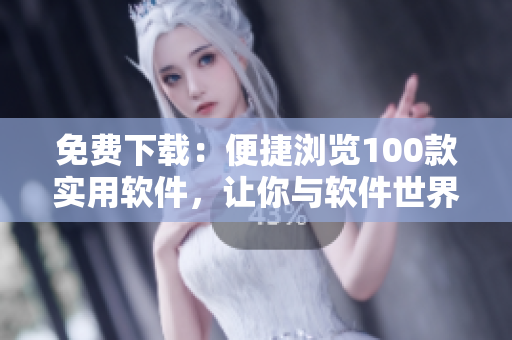 免費(fèi)下載:便捷瀏覽100款實(shí)用軟件,讓你與軟件世界更親近 免費(fèi)下載:便捷瀏覽100款實(shí)用軟件,讓你與軟件世界更親近