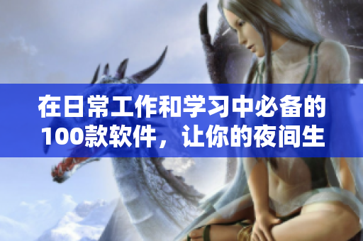 在日常工作和學(xué)習(xí)中必備的100款軟件,讓你的夜間生產(chǎn)力倍增! 在日常工作和學(xué)習(xí)中必備的100款軟件,讓你的夜間生產(chǎn)力倍增!