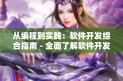 從編程到實踐：軟件開發(fā)綜合指南 - 全面了解軟件開發(fā)過程