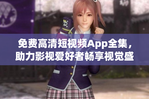 免費(fèi)高清短視頻App全集，助力影視愛好者暢享視覺盛宴