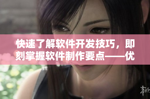 快速了解軟件開發(fā)技巧，即刻掌握軟件制作要點——優(yōu)質(zhì)短視頻網(wǎng)站推薦
