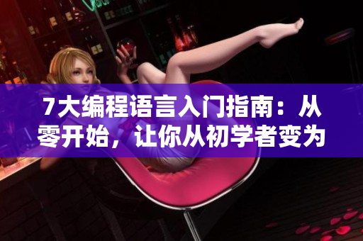 7大編程語言入門指南：從零開始，讓你從初學(xué)者變?yōu)槌绦騿T！
