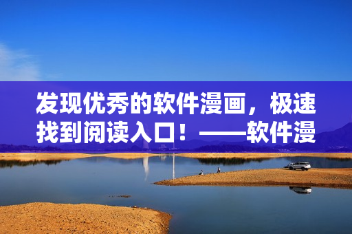 發(fā)現(xiàn)優(yōu)秀的軟件漫畫，極速找到閱讀入口！——軟件漫畫快速入口指南