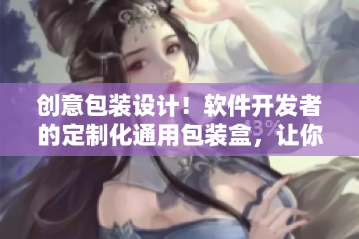 創(chuàng)意包裝設(shè)計！軟件開發(fā)者的定制化通用包裝盒，讓你的產(chǎn)品與眾不同