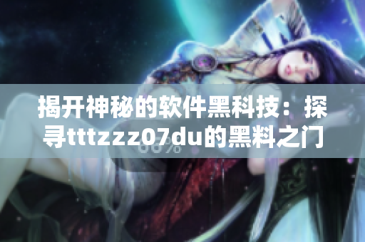 揭開神秘的軟件黑科技：探尋tttzzz07du的黑料之門