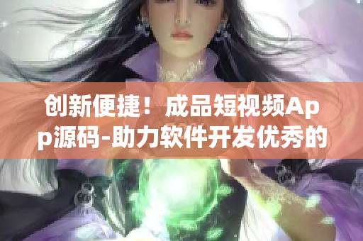 創(chuàng)新便捷！成品短視頻App源碼-助力軟件開(kāi)發(fā)優(yōu)秀的視頻功能優(yōu)勢(shì)