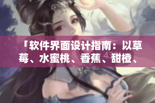 「軟件界面設(shè)計(jì)指南：以草莓、水蜜桃、香蕉、甜橙、芒果為靈感」