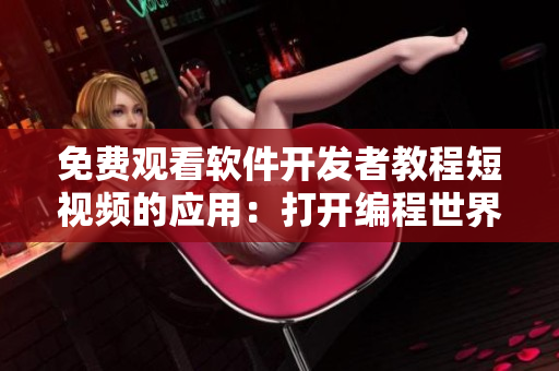 免費(fèi)觀看軟件開發(fā)者教程短視頻的應(yīng)用：打開編程世界大門