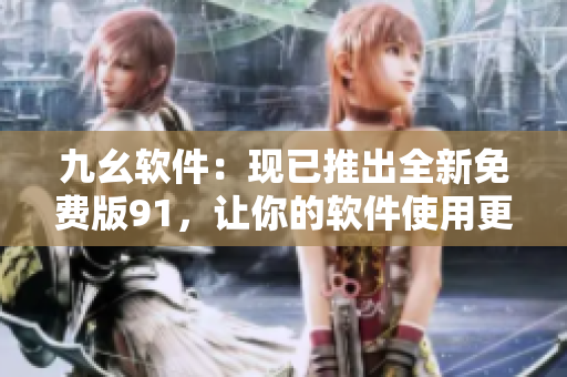 九幺軟件：現(xiàn)已推出全新免費(fèi)版91，讓你的軟件使用更流暢！