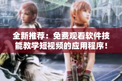 全新推薦：免費(fèi)觀看軟件技能教學(xué)短視頻的應(yīng)用程序！