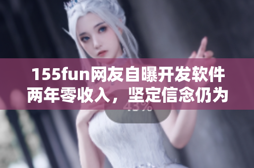 155fun網(wǎng)友自曝開發(fā)軟件兩年零收入，堅定信念仍為編程熱愛
