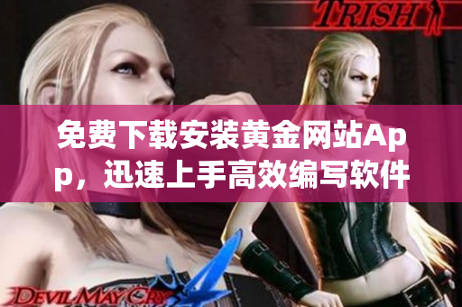 免費下載安裝黃金網(wǎng)站App，迅速上手高效編寫軟件！