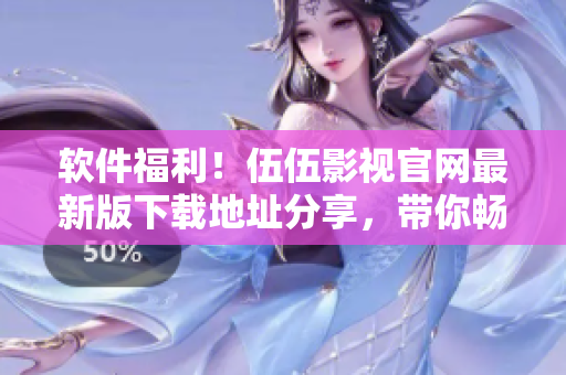 軟件福利！伍伍影視官網(wǎng)最新版下載地址分享，帶你暢享軟件海量視頻資源
