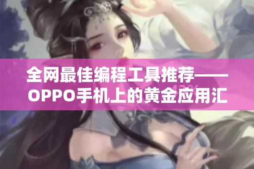 全網(wǎng)最佳編程工具推薦——OPPO手機上的黃金應(yīng)用匯總