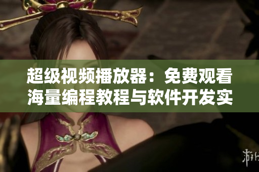 超級視頻播放器：免費觀看海量編程教程與軟件開發(fā)實戰(zhàn)