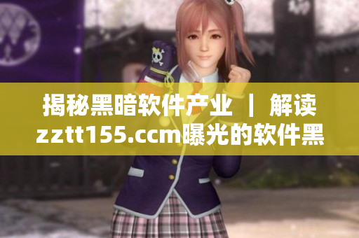 揭秘黑暗軟件產(chǎn)業(yè) ｜ 解讀zztt155.ccm曝光的軟件黑料