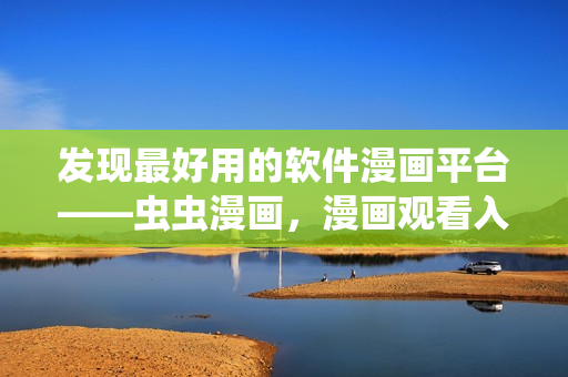 發(fā)現(xiàn)最好用的軟件漫畫平臺——蟲蟲漫畫，漫畫觀看入口詳解