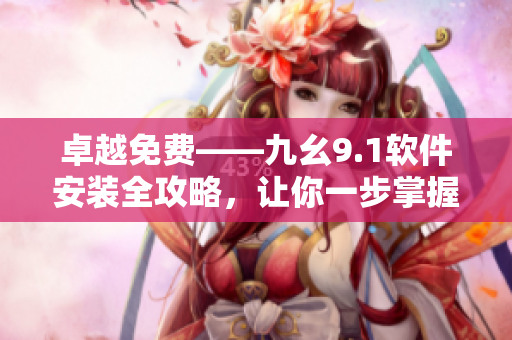 卓越免費——九幺9.1軟件安裝全攻略，讓你一步掌握安裝技巧