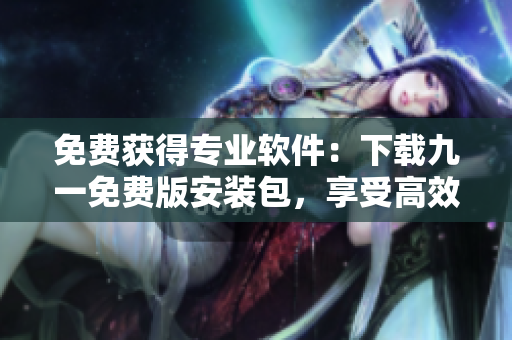 免費(fèi)獲得專(zhuān)業(yè)軟件：下載九一免費(fèi)版安裝包，享受高效編程體驗(yàn)！