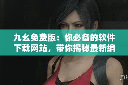 九幺免費版：你必備的軟件下載網(wǎng)站，帶你揭秘最新編程技巧