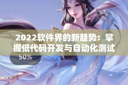 2022軟件界的新趨勢：掌握低代碼開發(fā)與自動(dòng)化測試，打造高效科技方案