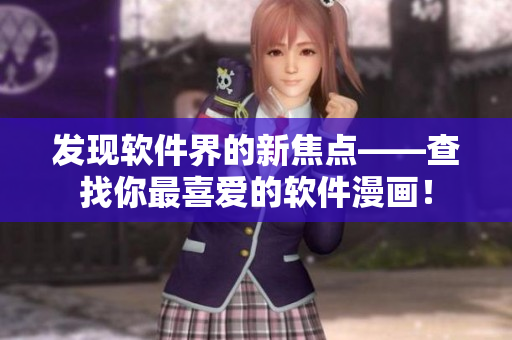 發(fā)現(xiàn)軟件界的新焦點(diǎn)——查找你最喜愛的軟件漫畫！