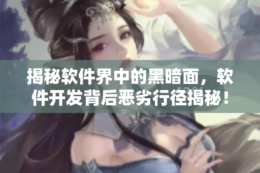 揭秘軟件界中的黑暗面，軟件開發(fā)背后惡劣行徑揭秘！