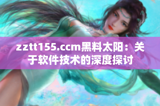 zztt155.ccm黑料太陽：關(guān)于軟件技術(shù)的深度探討