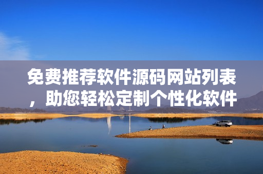 免費(fèi)推薦軟件源碼網(wǎng)站列表，助您輕松定制個性化軟件開發(fā)