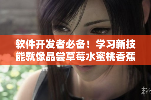 軟件開發(fā)者必備！學(xué)習(xí)新技能就像品嘗草莓水蜜桃香蕉甜橙芒果一樣多彩多姿
