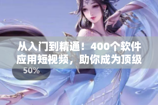 從入門(mén)到精通！400個(gè)軟件應(yīng)用短視頻，助你成為頂級(jí)開(kāi)發(fā)者