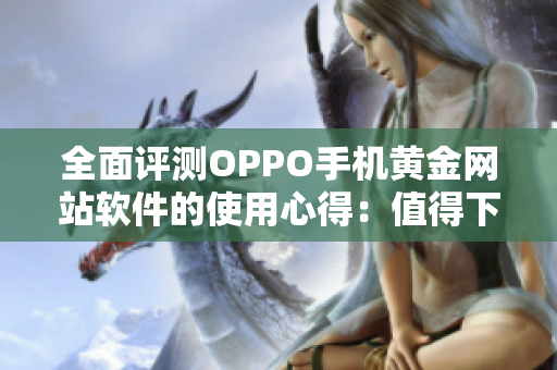 全面評(píng)測(cè)OPPO手機(jī)黃金網(wǎng)站軟件的使用心得：值得下載還是雞肋？