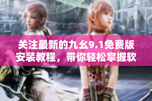 關(guān)注最新的九幺9.1免費版安裝教程，帶你輕松掌握軟件安裝技巧