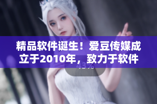 精品軟件誕生！愛豆傳媒成立于2010年，致力于軟件開發(fā)與推廣