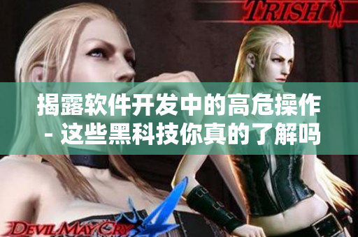 揭露軟件開發(fā)中的高危操作 - 這些黑科技你真的了解嗎？