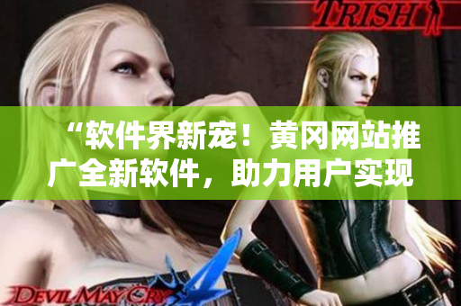 “軟件界新寵！黃岡網(wǎng)站推廣全新軟件，助力用戶實現(xiàn)高效工作！”